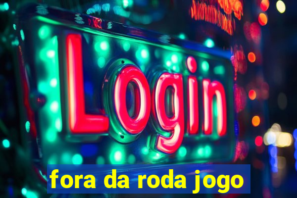 fora da roda jogo